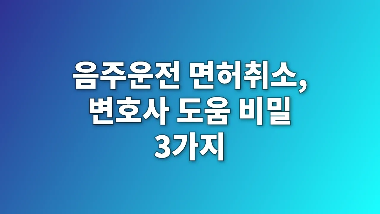 음주운전 면허취소, 변호사 도움 비밀 3가지